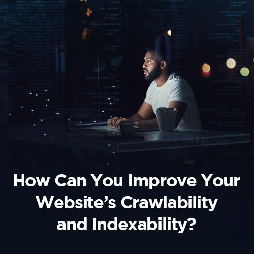 How Can You Improve Your Website’s Crawlability and Indexability?
